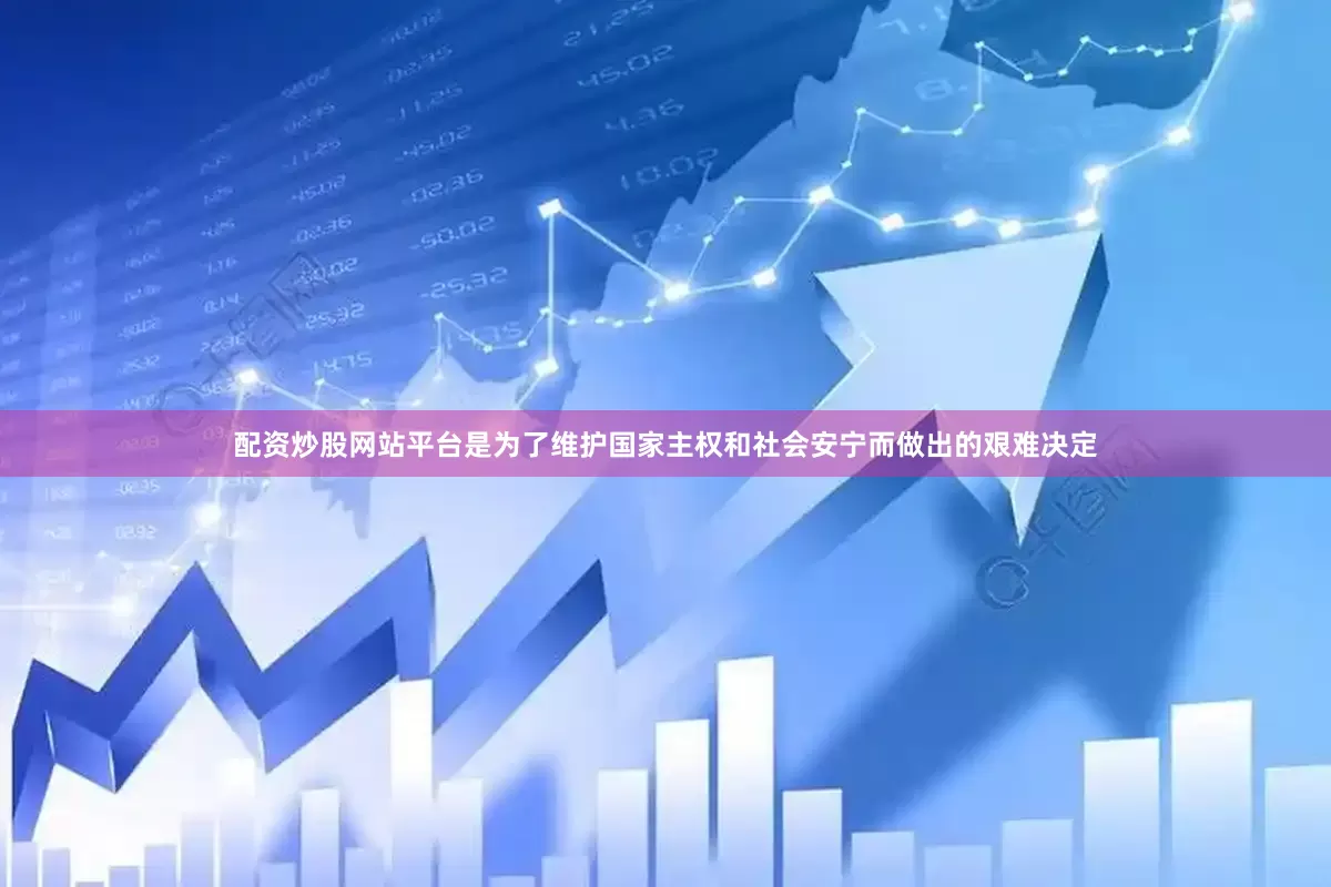 配资炒股网站平台是为了维护国家主权和社会安宁而做出的艰难决定