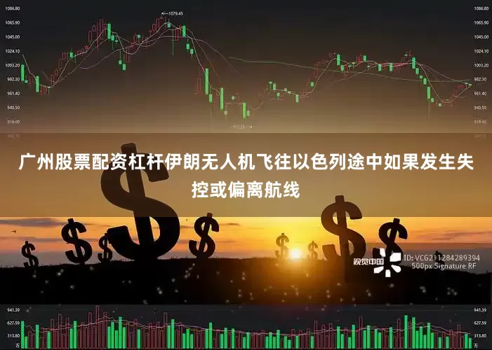 广州股票配资杠杆伊朗无人机飞往以色列途中如果发生失控或偏离航线