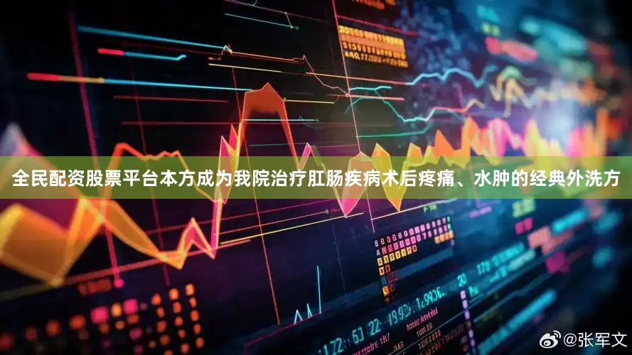 全民配资股票平台本方成为我院治疗肛肠疾病术后疼痛、水肿的经典外洗方