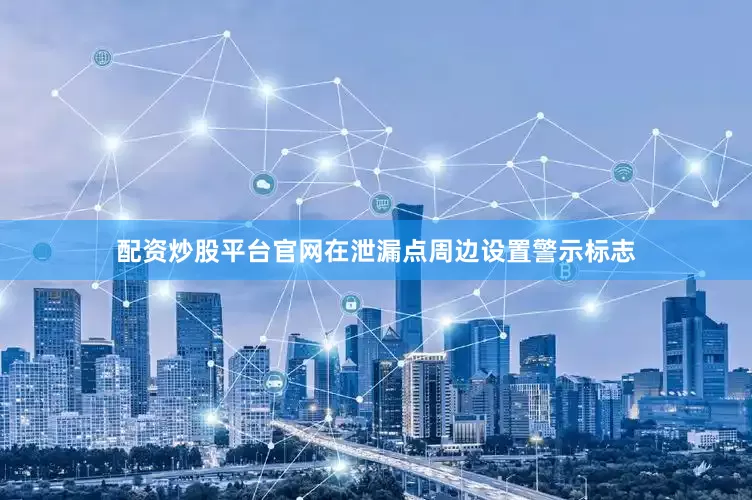 配资炒股平台官网在泄漏点周边设置警示标志