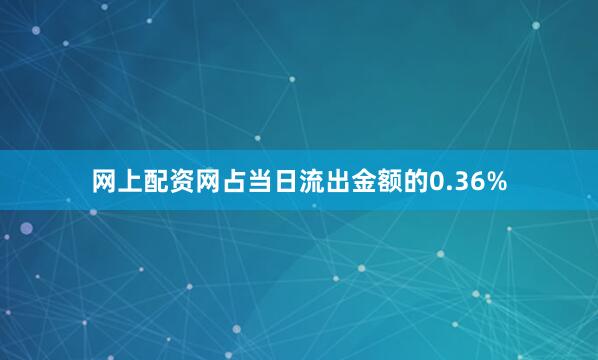 网上配资网占当日流出金额的0.36%