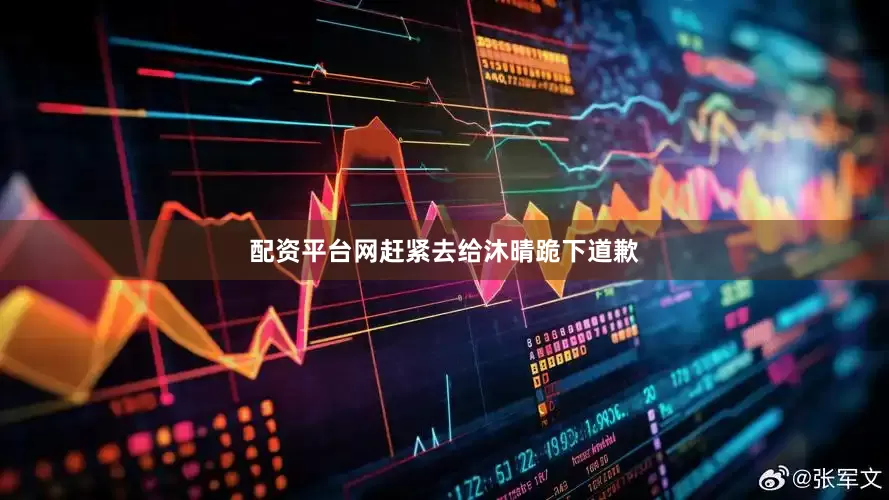 配资平台网赶紧去给沐晴跪下道歉