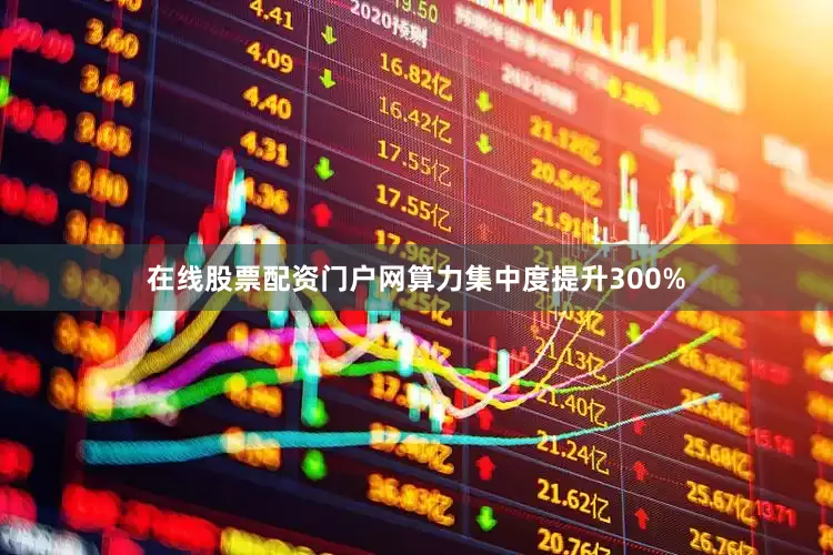 在线股票配资门户网算力集中度提升300%
