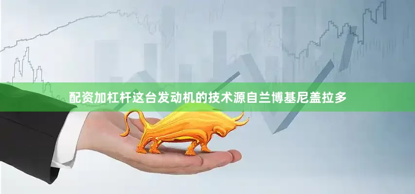 配资加杠杆这台发动机的技术源自兰博基尼盖拉多
