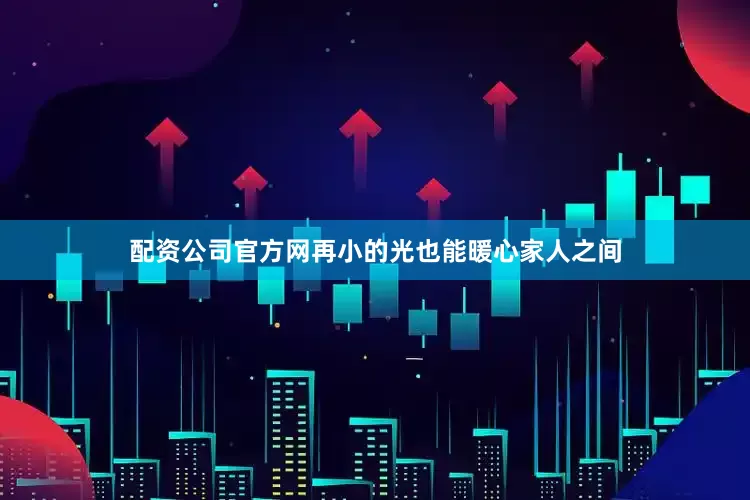 配资公司官方网再小的光也能暖心家人之间