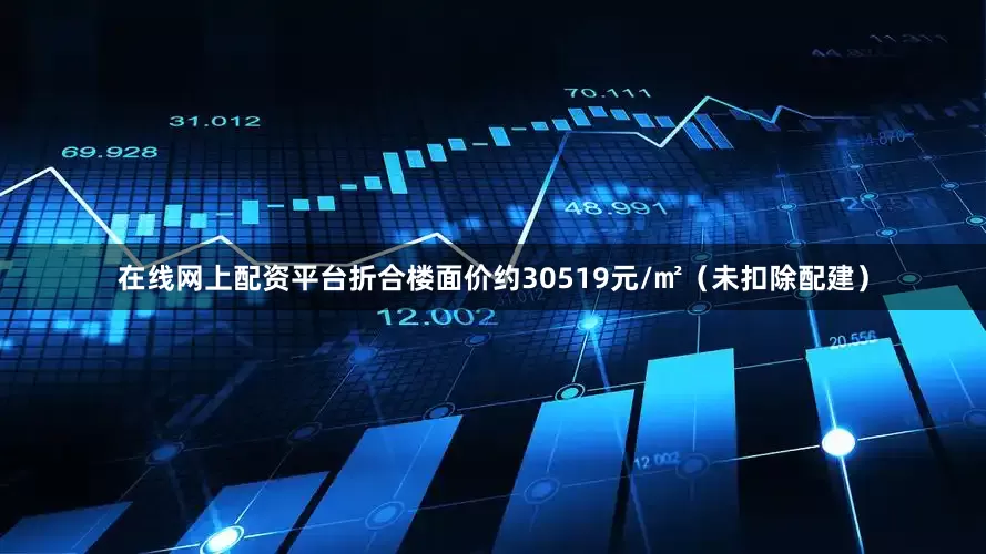 在线网上配资平台折合楼面价约30519元/㎡（未扣除配建）