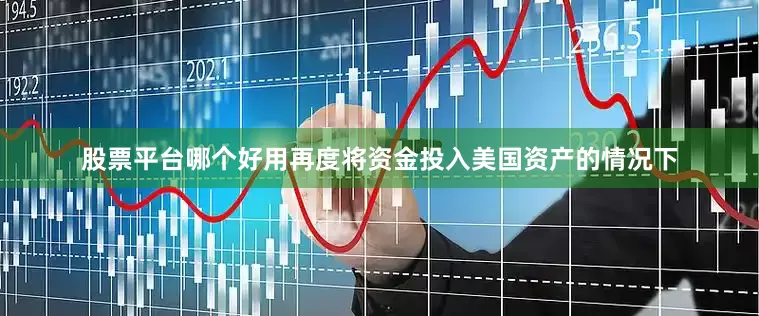 股票平台哪个好用再度将资金投入美国资产的情况下