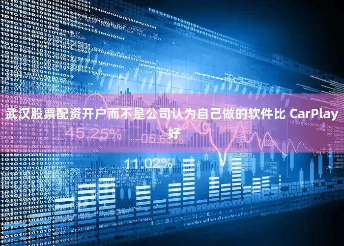 武汉股票配资开户而不是公司认为自己做的软件比 CarPlay 好