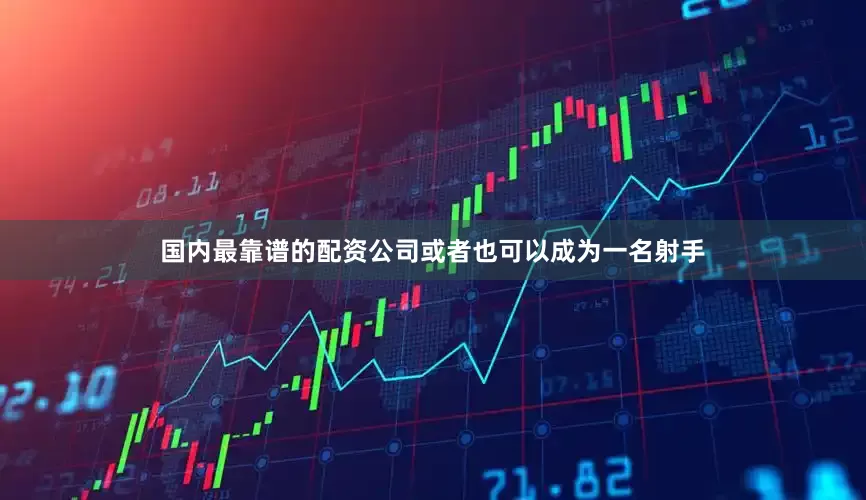 国内最靠谱的配资公司或者也可以成为一名射手