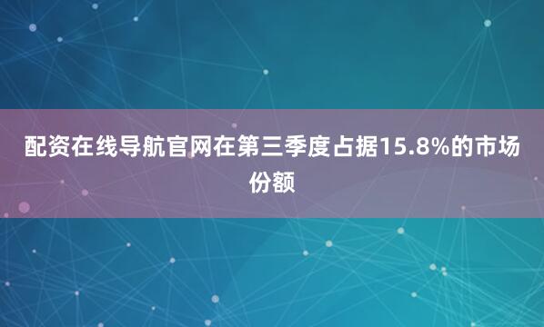 配资在线导航官网在第三季度占据15.8%的市场份额