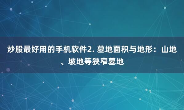 炒股最好用的手机软件2. 墓地面积与地形：山地、坡地等狭窄墓地