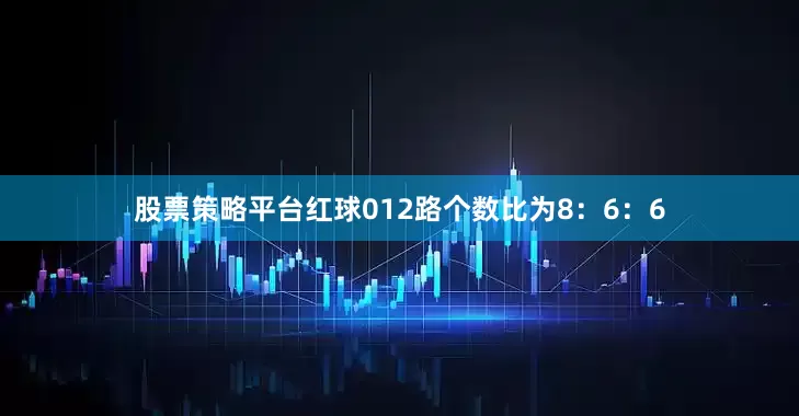 股票策略平台红球012路个数比为8：6：6