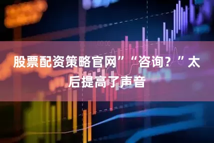 股票配资策略官网”“咨询？”太后提高了声音
